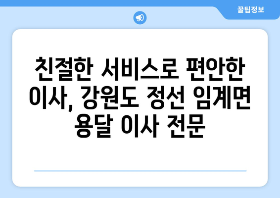 강원도 정선군 임계면 용달 이사 전문 업체 추천 | 저렴하고 안전한 이삿짐 운송, 친절한 서비스