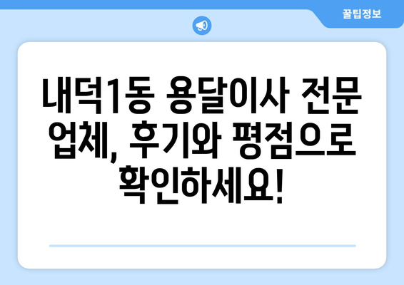 청주시 청원구 내덕1동 용달이사 전문 업체 비교 가이드 | 저렴하고 안전한 이사, 꼼꼼하게 찾아보세요!