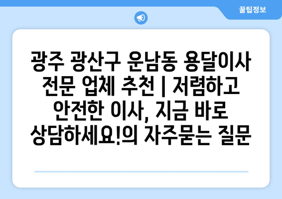 광주 광산구 운남동 용달이사 전문 업체 추천 | 저렴하고 안전한 이사, 지금 바로 상담하세요!