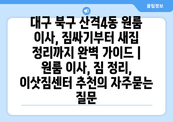 대구 북구 산격4동 원룸 이사, 짐싸기부터 새집 정리까지 완벽 가이드 | 원룸 이사, 짐 정리, 이삿짐센터 추천