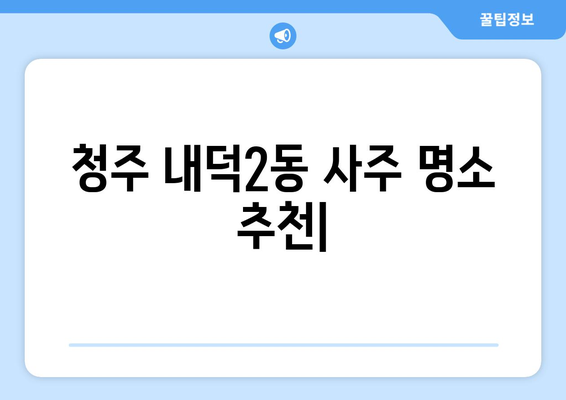 청주시 청원구 내덕2동 사주 명소 추천| 운세, 궁합, 택일 전문가 찾기 | 청주 사주, 운세, 궁합