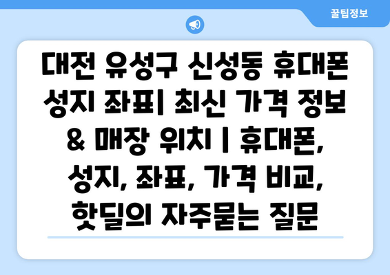 대전 유성구 신성동 휴대폰 성지 좌표| 최신 가격 정보 & 매장 위치 | 휴대폰, 성지, 좌표, 가격 비교, 핫딜