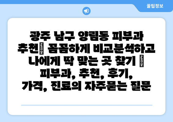 광주 남구 양림동 피부과 추천| 꼼꼼하게 비교분석하고 나에게 딱 맞는 곳 찾기 | 피부과, 추천, 후기, 가격, 진료