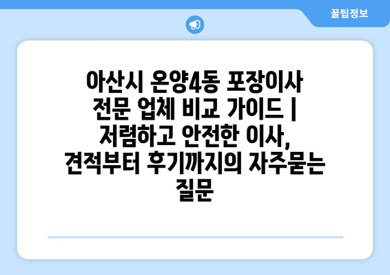 아산시 온양4동 포장이사 전문 업체 비교 가이드 | 저렴하고 안전한 이사, 견적부터 후기까지