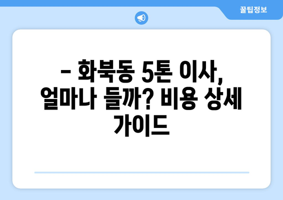 제주도 제주시 화북동 5톤 이사 비용 & 업체 추천 가이드 | 이삿짐센터, 견적 비교, 5톤 트럭, 화북동 이사