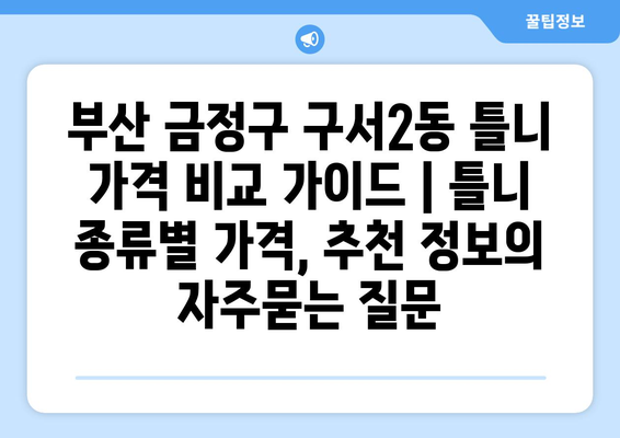 부산 금정구 구서2동 틀니 가격 비교 가이드 | 틀니 종류별 가격, 추천 정보