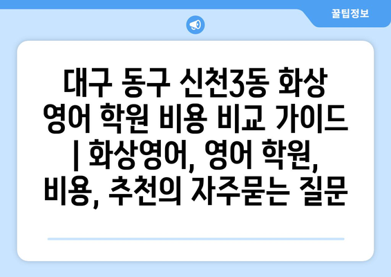 대구 동구 신천3동 화상 영어 학원 비용 비교 가이드 | 화상영어, 영어 학원, 비용, 추천