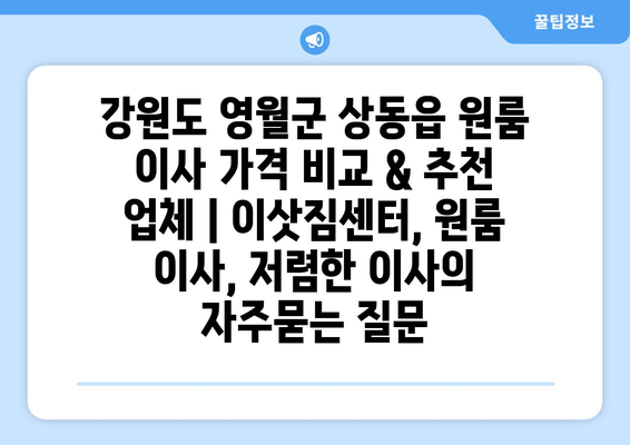 강원도 영월군 상동읍 원룸 이사 가격 비교 & 추천 업체 | 이삿짐센터, 원룸 이사, 저렴한 이사