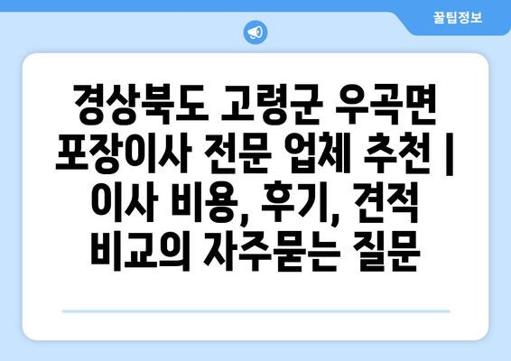 경상북도 고령군 우곡면 포장이사 전문 업체 추천 |  이사 비용, 후기, 견적 비교