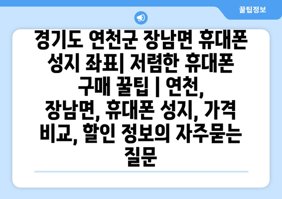 경기도 연천군 장남면 휴대폰 성지 좌표| 저렴한 휴대폰 구매 꿀팁 | 연천, 장남면, 휴대폰 성지, 가격 비교, 할인 정보