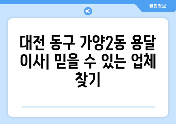 대전 동구 가양2동 용달 이사| 믿을 수 있는 업체 추천 & 비용 가이드 | 이삿짐센터, 저렴한 이사, 친절한 서비스