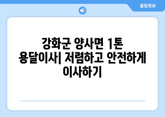 인천 강화군 양사면 1톤 용달이사| 저렴하고 안전한 이사 업체 비교 가이드 | 강화도 이사, 1톤 용달, 이사 비용, 이사짐센터