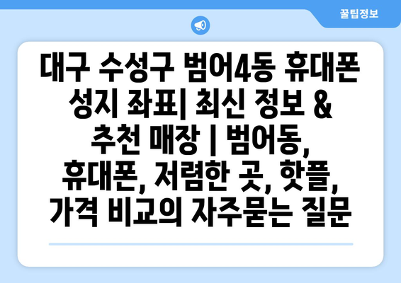 대구 수성구 범어4동 휴대폰 성지 좌표| 최신 정보 & 추천 매장 | 범어동, 휴대폰, 저렴한 곳, 핫플, 가격 비교