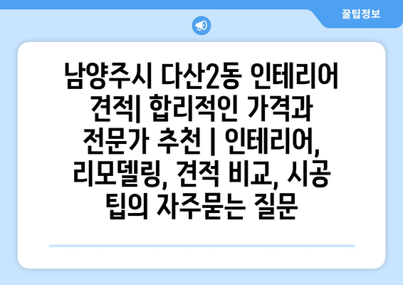 남양주시 다산2동 인테리어 견적| 합리적인 가격과 전문가 추천 | 인테리어, 리모델링, 견적 비교, 시공 팁