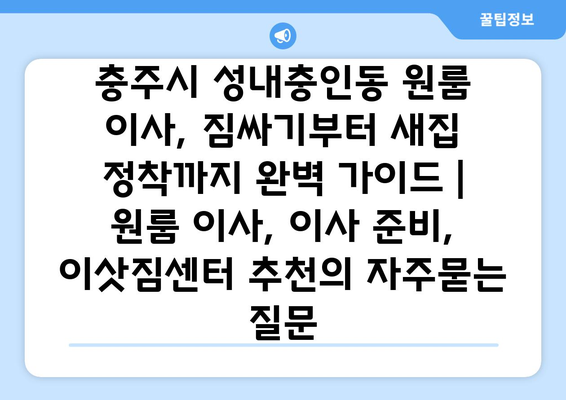 충주시 성내충인동 원룸 이사, 짐싸기부터 새집 정착까지 완벽 가이드 | 원룸 이사, 이사 준비, 이삿짐센터 추천