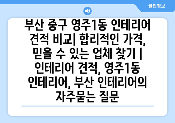 부산 중구 영주1동 인테리어 견적 비교| 합리적인 가격, 믿을 수 있는 업체 찾기 | 인테리어 견적, 영주1동 인테리어, 부산 인테리어