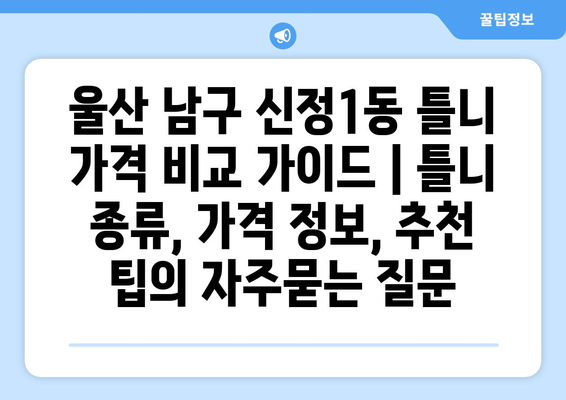 울산 남구 신정1동 틀니 가격 비교 가이드 | 틀니 종류, 가격 정보, 추천 팁