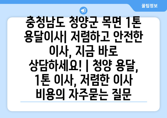 충청남도 청양군 목면 1톤 용달이사| 저렴하고 안전한 이사, 지금 바로 상담하세요! | 청양 용달, 1톤 이사, 저렴한 이사 비용