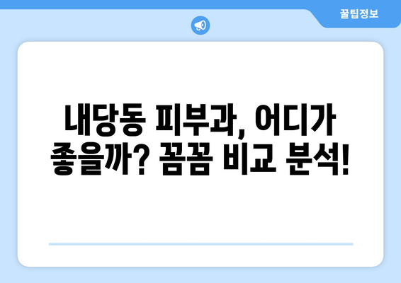 대구 서구 내당2·3동 피부과 추천| 꼼꼼하게 비교 분석한 베스트 5 | 피부과, 추천, 후기, 가격, 진료