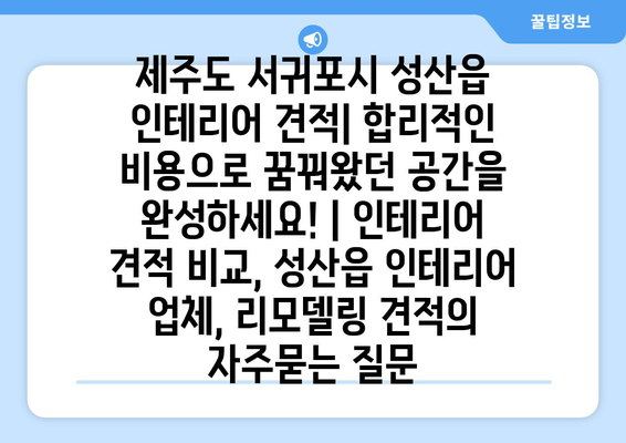 제주도 서귀포시 성산읍 인테리어 견적| 합리적인 비용으로 꿈꿔왔던 공간을 완성하세요! | 인테리어 견적 비교, 성산읍 인테리어 업체, 리모델링 견적