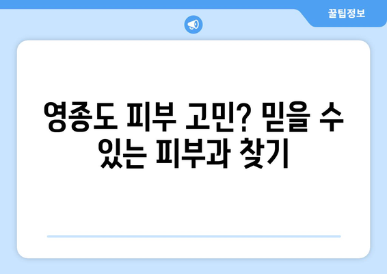 인천 영종1동 피부과 추천| 꼼꼼하게 비교해보세요! | 영종도 피부과, 피부 관리, 추천 정보