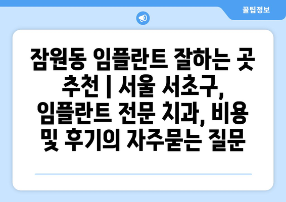 잠원동 임플란트 잘하는 곳 추천 | 서울 서초구, 임플란트 전문 치과, 비용 및 후기