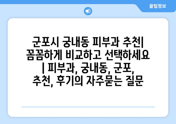 군포시 궁내동 피부과 추천| 꼼꼼하게 비교하고 선택하세요 | 피부과, 궁내동, 군포, 추천, 후기