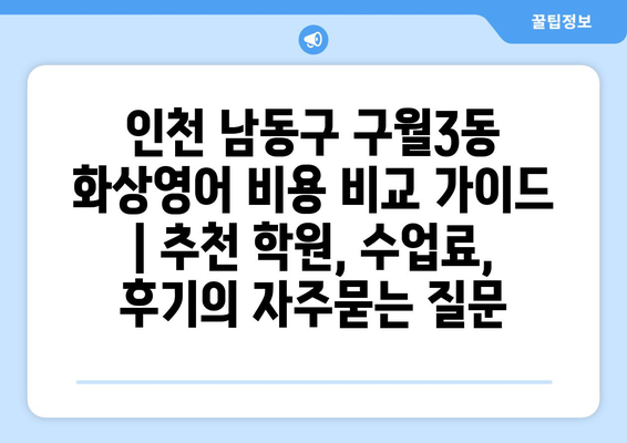 인천 남동구 구월3동 화상영어 비용 비교 가이드 | 추천 학원, 수업료, 후기