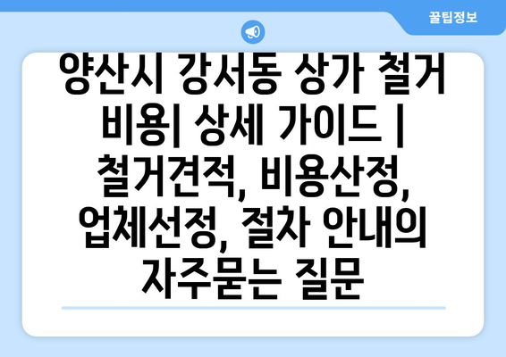 양산시 강서동 상가 철거 비용| 상세 가이드 | 철거견적, 비용산정, 업체선정, 절차 안내