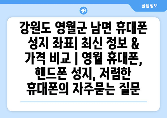 강원도 영월군 남면 휴대폰 성지 좌표| 최신 정보 & 가격 비교 | 영월 휴대폰, 핸드폰 성지, 저렴한 휴대폰