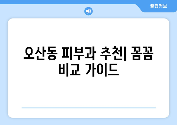 오산동 피부과 추천| 꼼꼼하게 비교하고 선택하세요! | 오산시, 피부과, 추천, 후기, 진료