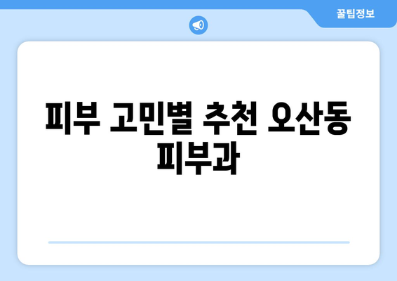 오산동 피부과 추천| 꼼꼼하게 비교하고 선택하세요! | 오산시, 피부과, 추천, 후기, 진료