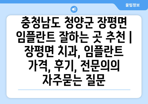 충청남도 청양군 장평면 임플란트 잘하는 곳 추천 | 장평면 치과, 임플란트 가격, 후기, 전문의