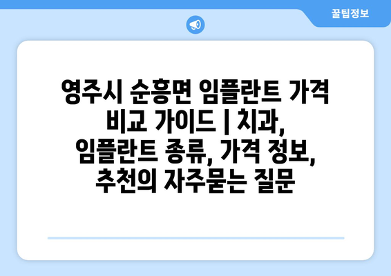 영주시 순흥면 임플란트 가격 비교 가이드 | 치과, 임플란트 종류, 가격 정보, 추천