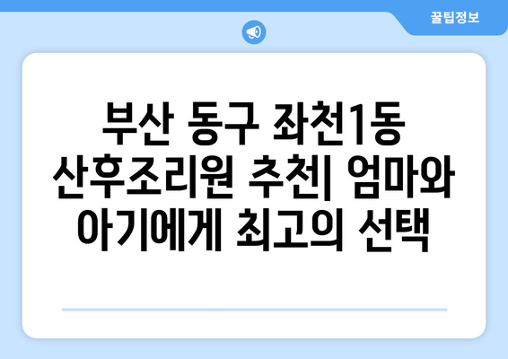 부산 동구 좌천1동 산후조리원 추천| 엄마와 아기에게 최고의 선택 | 산후조리, 좌천1동, 부산, 출산