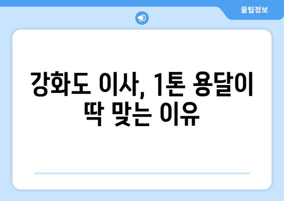 인천 강화군 양사면 1톤 용달이사| 저렴하고 안전한 이사 업체 비교 가이드 | 강화도 이사, 1톤 용달, 이사 비용, 이사짐센터