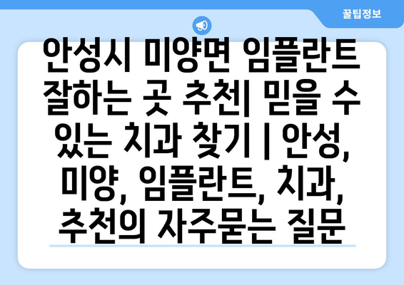 안성시 미양면 임플란트 잘하는 곳 추천| 믿을 수 있는 치과 찾기 | 안성, 미양, 임플란트, 치과, 추천