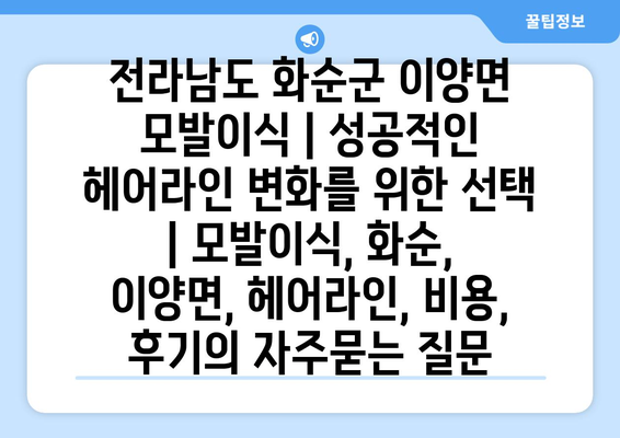 전라남도 화순군 이양면 모발이식 | 성공적인 헤어라인 변화를 위한 선택 | 모발이식, 화순, 이양면, 헤어라인, 비용, 후기