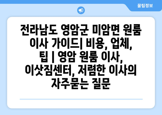 전라남도 영암군 미암면 원룸 이사 가이드| 비용, 업체, 팁 | 영암 원룸 이사, 이삿짐센터, 저렴한 이사