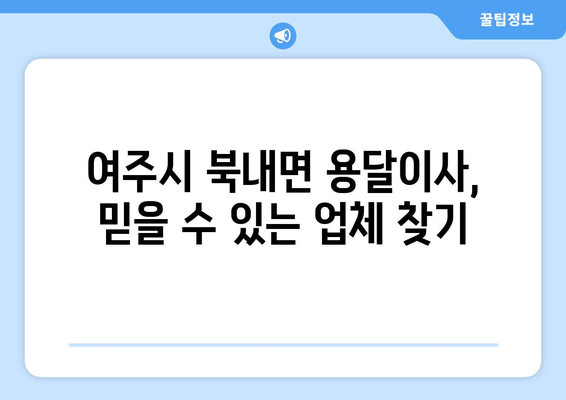 여주시 북내면 용달이사, 믿을 수 있는 업체 찾는 방법 | 용달 이사 비용, 추천 업체, 주의 사항