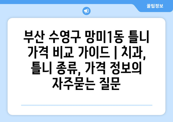 부산 수영구 망미1동 틀니 가격 비교 가이드 | 치과, 틀니 종류, 가격 정보