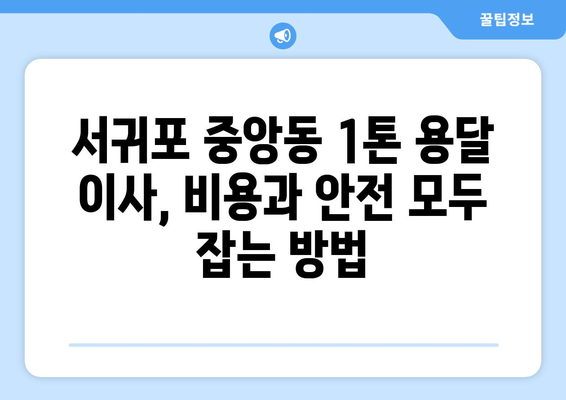 제주 서귀포 중앙동 1톤 용달 이사 전문 업체 비교 가이드 | 저렴하고 안전한 이사, 견적 확인하세요!