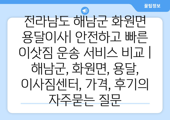 전라남도 해남군 화원면 용달이사| 안전하고 빠른 이삿짐 운송 서비스 비교 | 해남군, 화원면, 용달, 이사짐센터, 가격, 후기