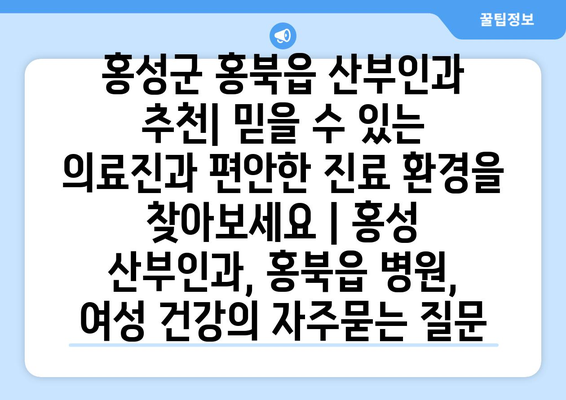 홍성군 홍북읍 산부인과 추천| 믿을 수 있는 의료진과 편안한 진료 환경을 찾아보세요 | 홍성 산부인과, 홍북읍 병원, 여성 건강