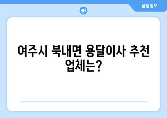 여주시 북내면 용달이사, 믿을 수 있는 업체 찾는 방법 | 용달 이사 비용, 추천 업체, 주의 사항