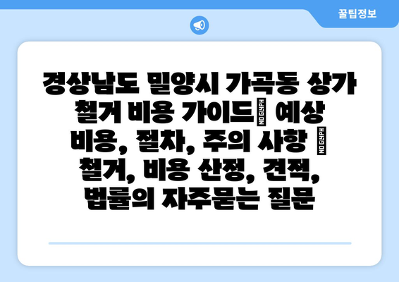 경상남도 밀양시 가곡동 상가 철거 비용 가이드| 예상 비용, 절차, 주의 사항 | 철거, 비용 산정, 견적, 법률