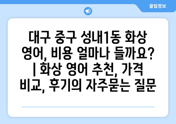 대구 중구 성내1동 화상 영어, 비용 얼마나 들까요? | 화상 영어 추천, 가격 비교, 후기