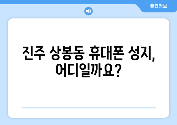 진주 상봉동 휴대폰 성지 좌표| 최저가 폰 찾는 꿀팁 대공개 | 진주, 상봉동, 휴대폰, 성지, 좌표, 최저가, 꿀팁