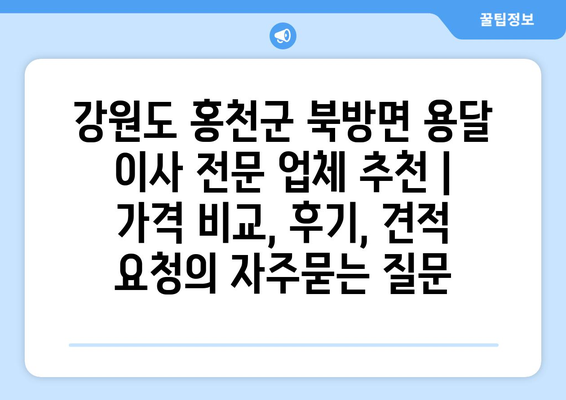 강원도 홍천군 북방면 용달 이사 전문 업체 추천 | 가격 비교, 후기, 견적 요청