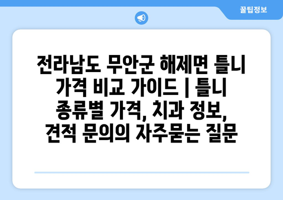 전라남도 무안군 해제면 틀니 가격 비교 가이드 | 틀니 종류별 가격, 치과 정보, 견적 문의